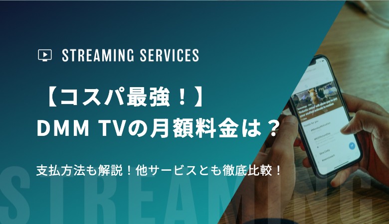 【コスパ最強！】DMM TVの月額料金は？支払方法も解説！他サービスとも徹底比較！